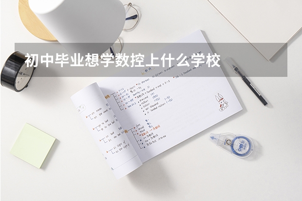 初中毕业想学数控上什么学校