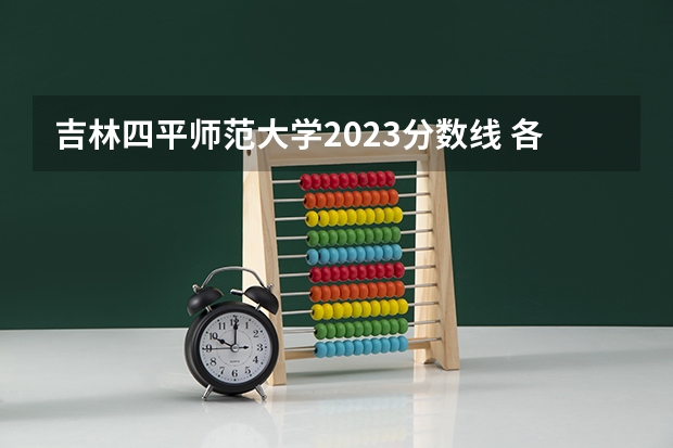 吉林四平师范大学2023分数线 各省大专院校录取分数线