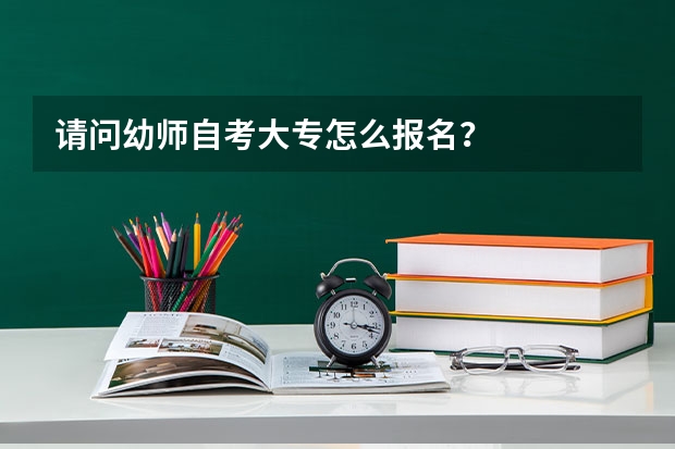 请问幼师自考大专怎么报名？