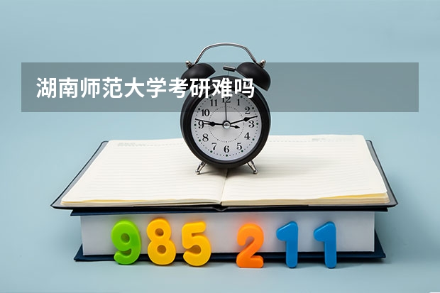 湖南师范大学考研难吗