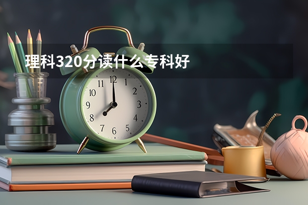 理科320分读什么专科好