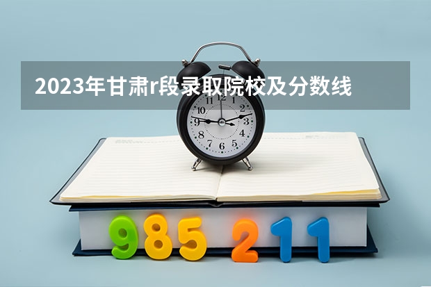 2023年甘肃r段录取院校及分数线（兰州资源环境职业技术学院专科分数线）