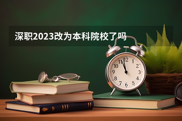 深职2023改为本科院校了吗