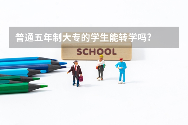 普通五年制大专的学生能转学吗?