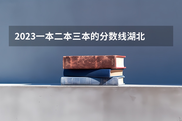 2023一本二本三本的分数线湖北 三本院校排名及录取分数线