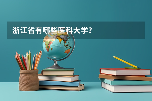 浙江省有哪些医科大学？