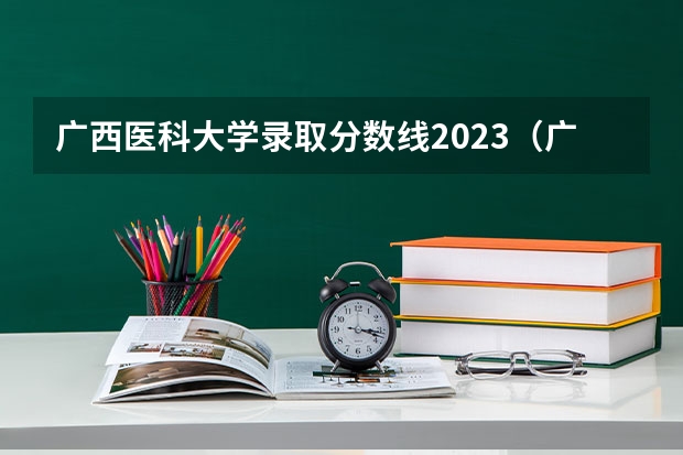 广西医科大学录取分数线2023（广西医科大学排名）