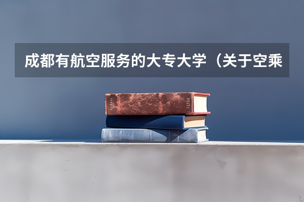 成都有航空服务的大专大学（关于空乘的大专学校）