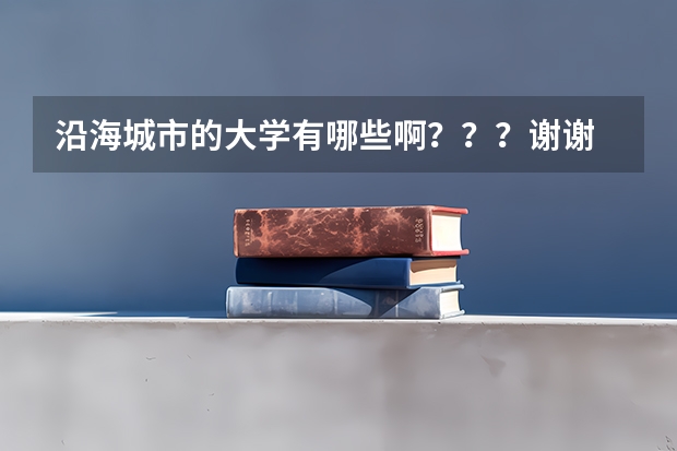 沿海城市的大学有哪些啊？？？谢谢