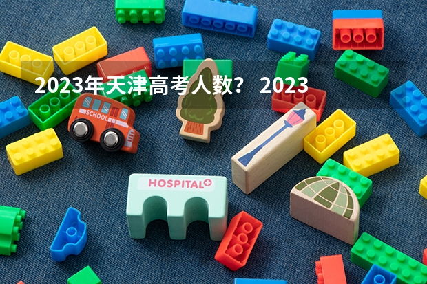 2023年天津高考人数？ 2023年天津高考人数