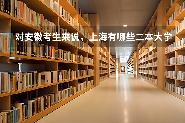 对安徽考生来说，上海有哪些二本大学？怎么样？