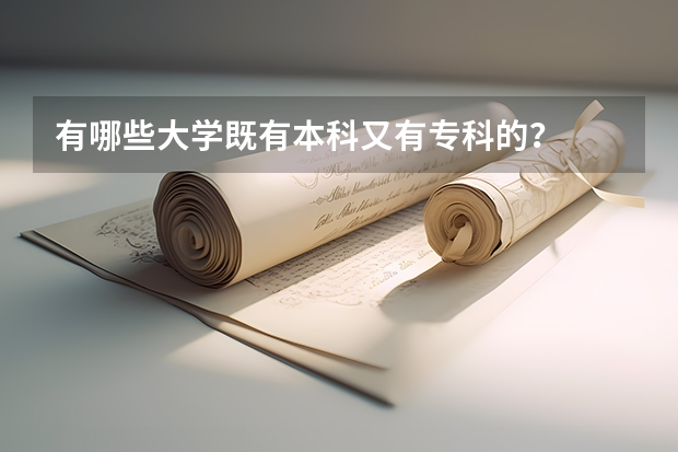 有哪些大学既有本科又有专科的？