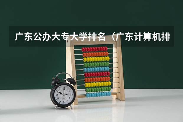 广东公办大专大学排名（广东计算机排名大学）