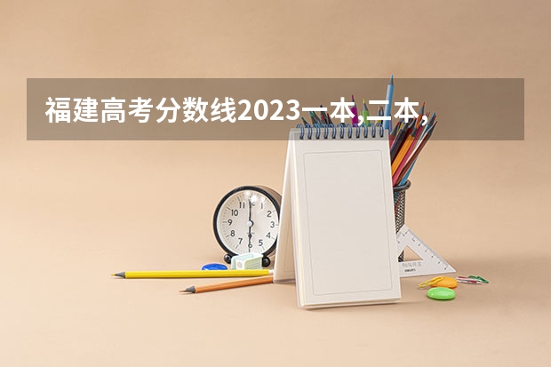 福建高考分数线2023一本,二本,专科分数线（福建高考分数线2023年一本线）