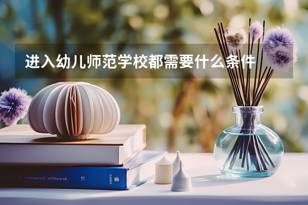 进入幼儿师范学校都需要什么条件