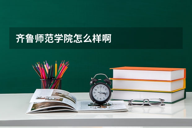 齐鲁师范学院怎么样啊