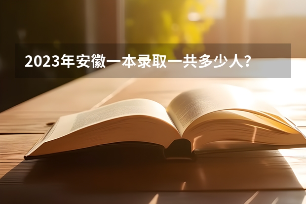 2023年安徽一本录取一共多少人？有多少人上一本？