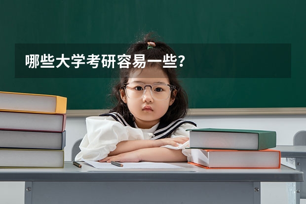 哪些大学考研容易一些？