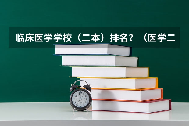 临床医学学校（二本）排名？（医学二本大学排名）