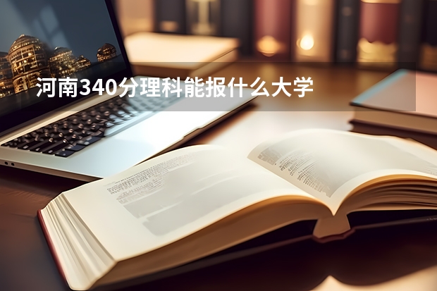 河南340分理科能报什么大学