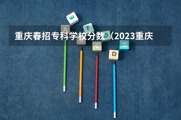 重庆春招专科学校分数（2023重庆专升本分数线）