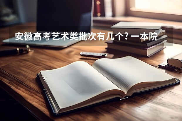 安徽高考艺术类批次有几个? 一本院校名单