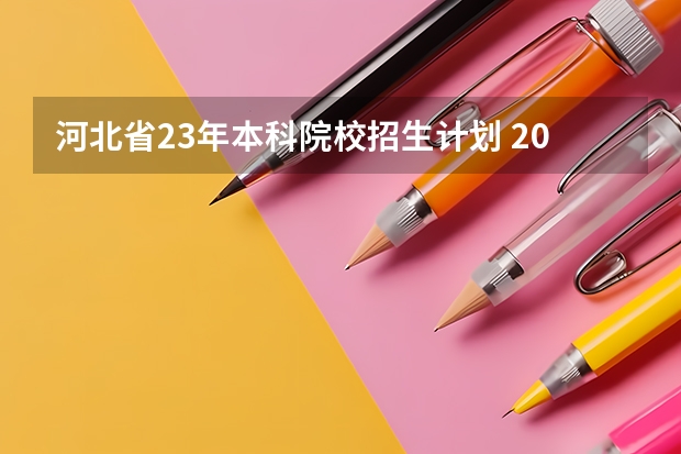 河北省23年本科院校招生计划 2023年河北高考各院校提档线