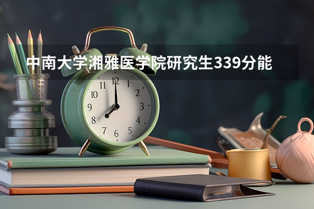 中南大学湘雅医学院研究生339分能进入复试吗?