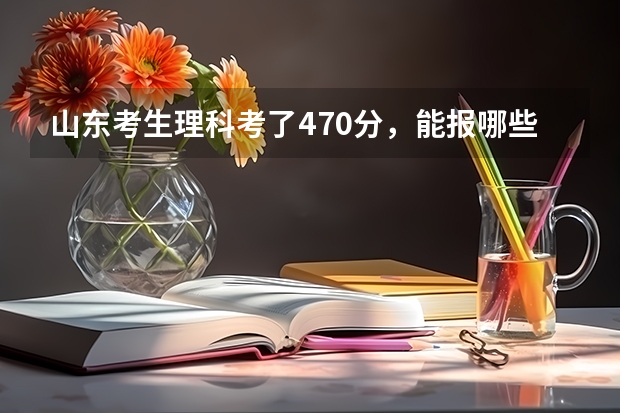 山东考生理科考了470分，能报哪些二本大学