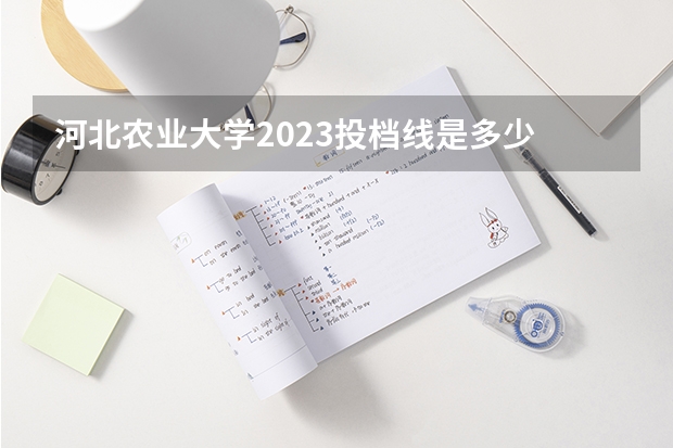 河北农业大学2023投档线是多少