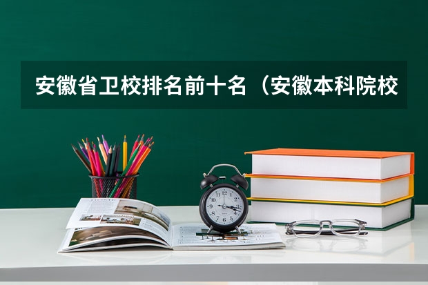 安徽省卫校排名前十名（安徽本科院校排名一览表）