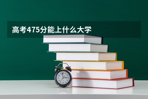 高考475分能上什么大学