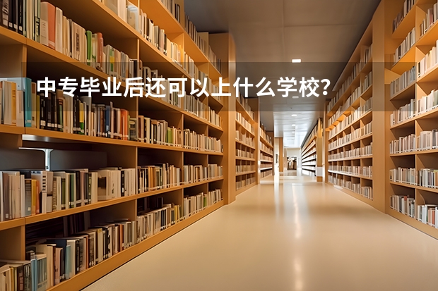 中专毕业后还可以上什么学校？