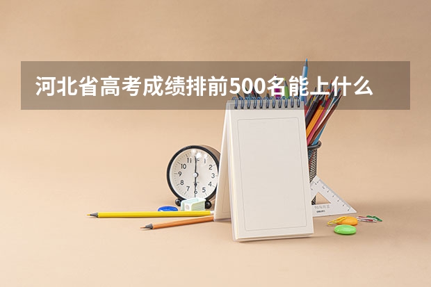 河北省高考成绩排前500名能上什么学校